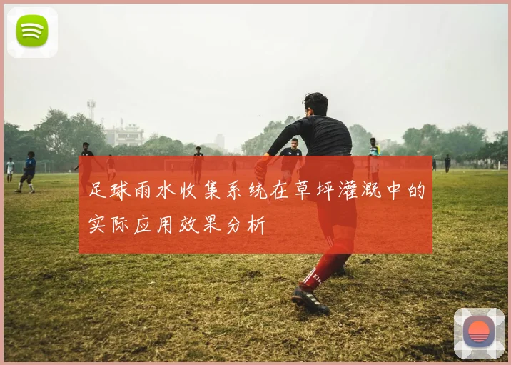 足球雨水收集系统在草坪灌溉中的实际应用效果分析