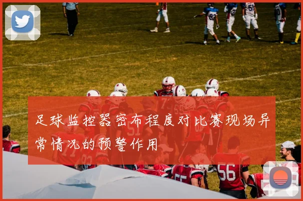 足球监控器密布程度对比赛现场异常情况的预警作用