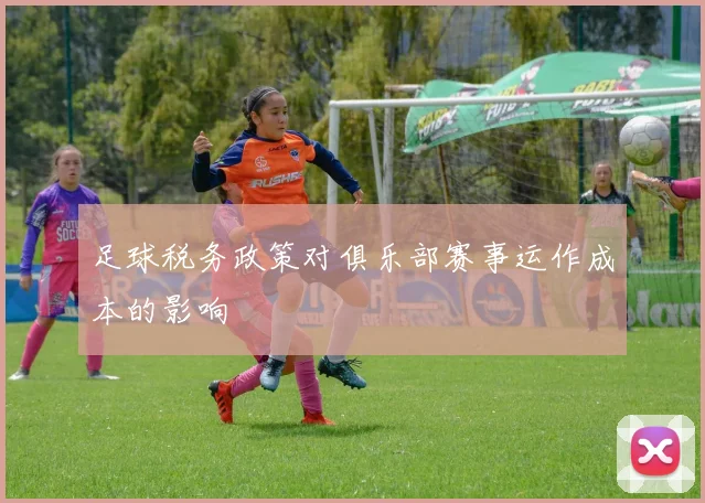 足球税务政策对俱乐部赛事运作成本的影响